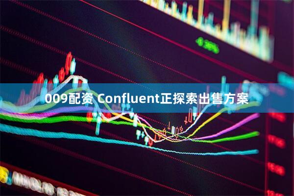 009配资 Confluent正探索出售方案