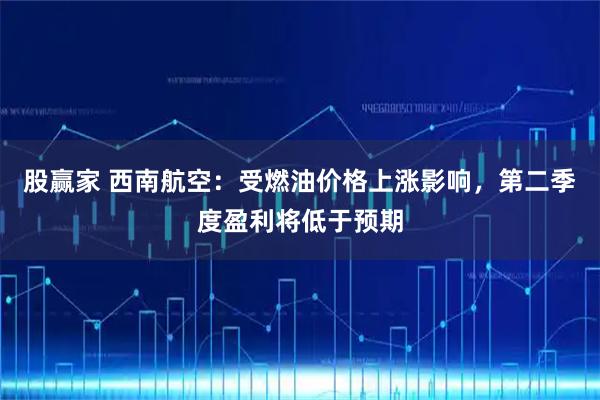 股赢家 西南航空：受燃油价格上涨影响，第二季度盈利将低于预期