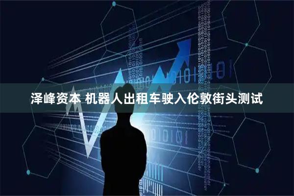 泽峰资本 机器人出租车驶入伦敦街头测试